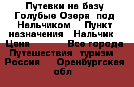 Путевки на базу“Голубые Озера“ под Нальчиком. › Пункт назначения ­ Нальчик › Цена ­ 6 790 - Все города Путешествия, туризм » Россия   . Оренбургская обл.